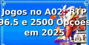 Jogos no A02: RTP 96.5% e 2500+ Opções em 2025 🎰