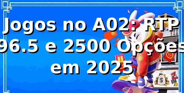 Jogos no A02: RTP 96.5% e 2500+ Opções em 2025 🎰