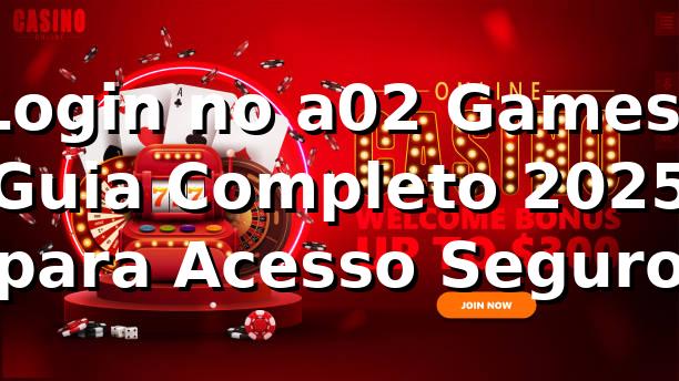 Login no a02 Games: Guia Completo 2025 para Acesso Seguro 🎮